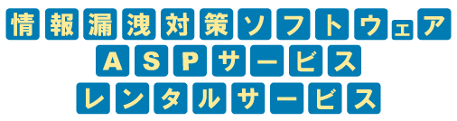 情報漏洩対策ソフトウェアASPサービス・レンタルサービス
